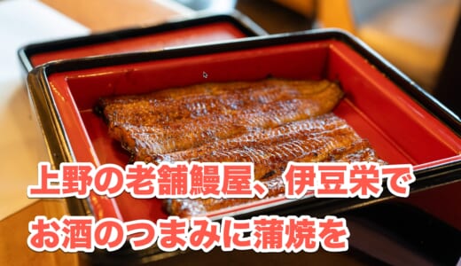 上野「伊豆栄 本店」で江戸時代から続く鰻の味を堪能する一日