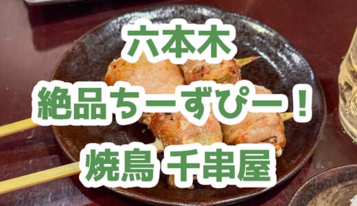 【六本木ヒルズ近】「炭火串焼 千串屋」はプリプリはつ＆とろーりチーズピーが絶品！