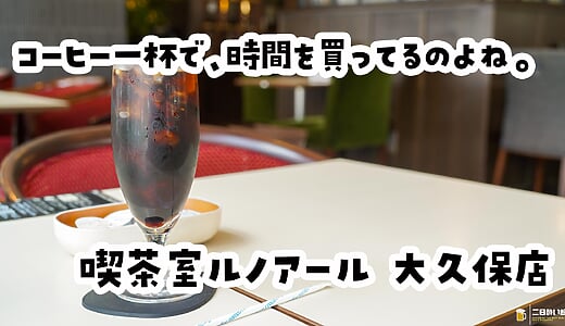 『ルノアール』のコーヒーは、快適な時間潰し体験が買えるのである！