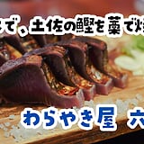 六本木『わらやき屋』、藁の炎が見える席で鰹の塩たたきと土佐料理を5品