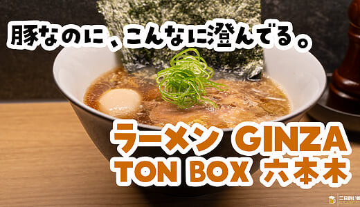 六本木『ラーメン GINZA TON BOX』の特製醤油ラーメン。昨日飲んだ胃に、澄んだ豚が効く